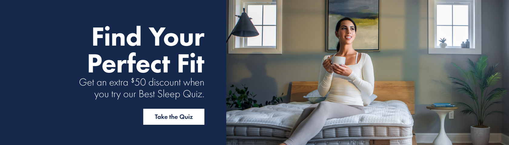 Sleep Quiz - Find Your Perfect Fit and get an extra $50 discount when you try our Best Sleep Quiz.